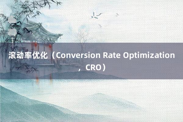 滚动率优化（Conversion Rate Optimization，CRO）