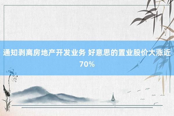 通知剥离房地产开发业务 好意思的置业股价大涨近70%