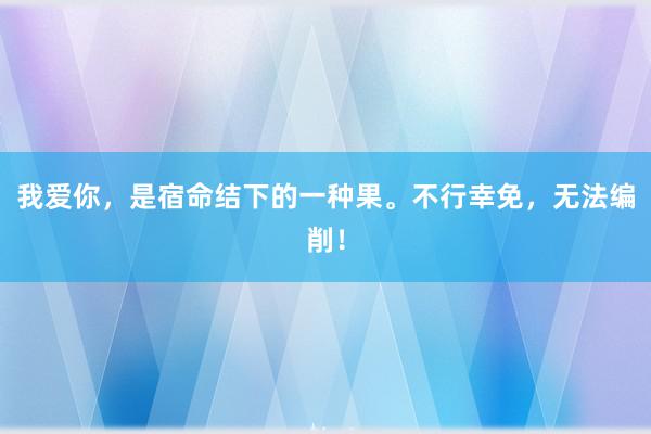 我爱你，是宿命结下的一种果。不行幸免，无法编削！