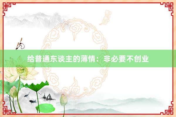 给普通东谈主的薄情：非必要不创业