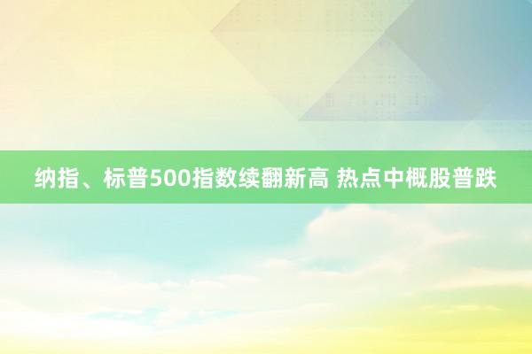 纳指、标普500指数续翻新高 热点中概股普跌