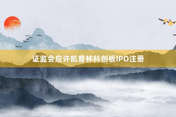 证监会应许凯普林科创板IPO注册