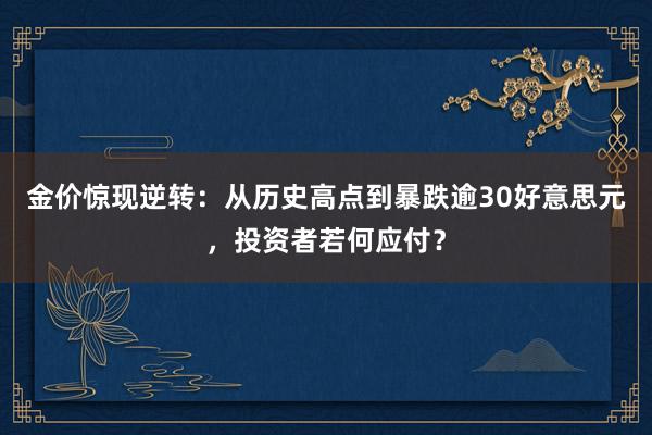 金价惊现逆转：从历史高点到暴跌逾30好意思元，投资者若何应付？