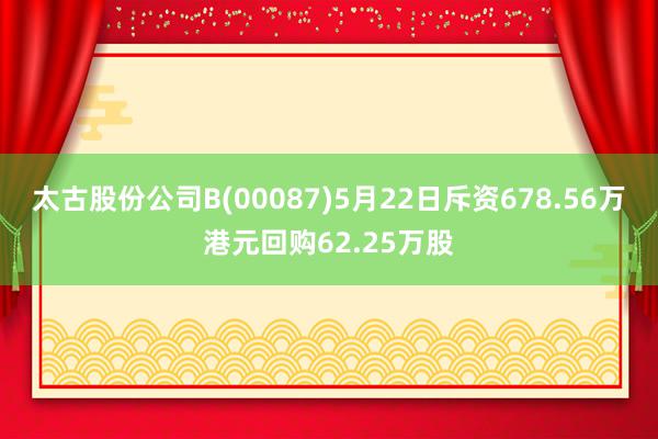 太古股份公司B(00087)5月22日斥资678.56万港元回购62.25万股