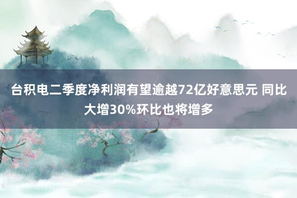 台积电二季度净利润有望逾越72亿好意思元 同比大增30%环比也将增多