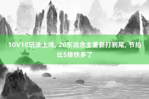 10V10玩法上线, 20东说念主重新打到尾, 节拍比5排快多了