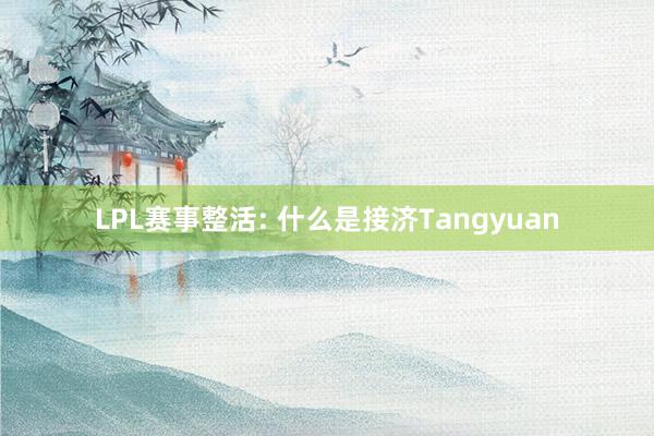 LPL赛事整活: 什么是接济Tangyuan