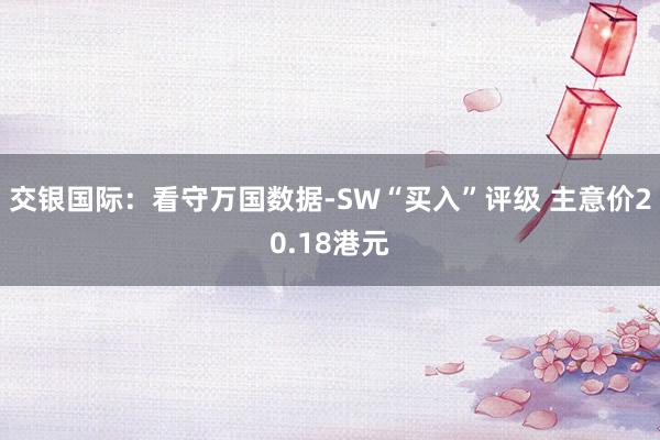 交银国际：看守万国数据-SW“买入”评级 主意价20.18港元