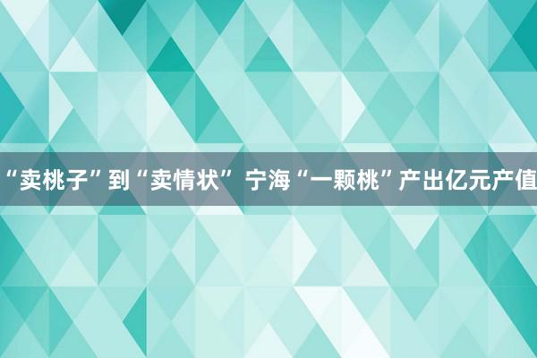 “卖桃子”到“卖情状” 宁海“一颗桃”产出亿元产值