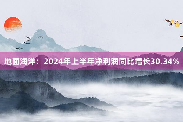 地面海洋：2024年上半年净利润同比增长30.34%