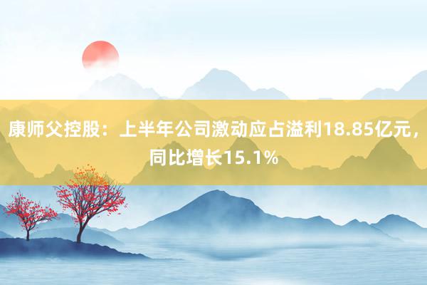 康师父控股：上半年公司激动应占溢利18.85亿元，同比增长15.1%