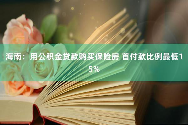 海南：用公积金贷款购买保险房 首付款比例最低15%