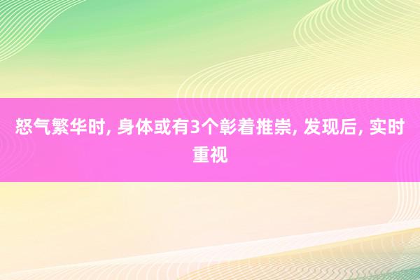 怒气繁华时, 身体或有3个彰着推崇, 发现后, 实时重视