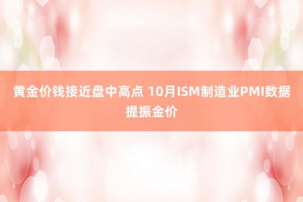 黄金价钱接近盘中高点 10月ISM制造业PMI数据提振金价