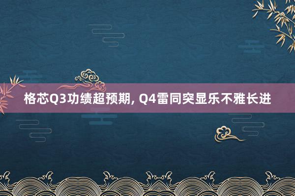 格芯Q3功绩超预期, Q4雷同突显乐不雅长进