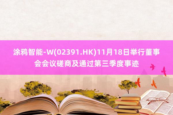 涂鸦智能-W(02391.HK)11月18日举行董事会会议磋商及通过第三季度事迹