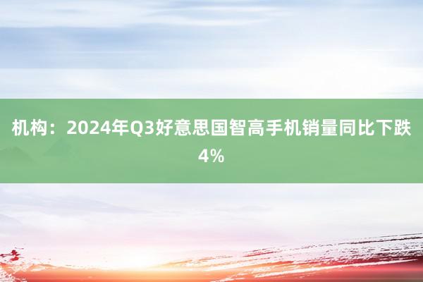 机构：2024年Q3好意思国智高手机销量同比下跌4%