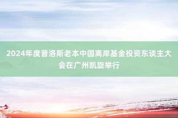 2024年度普洛斯老本中国离岸基金投资东谈主大会在广州凯旋举行