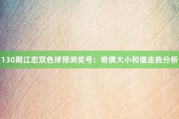 130期江宏双色球预测奖号：奇偶大小和值走势分析