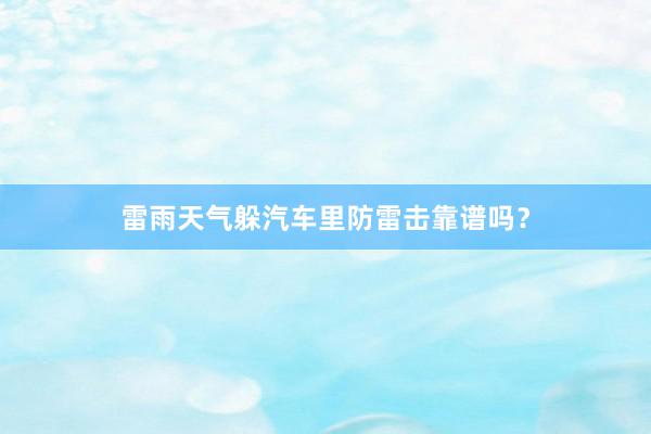 雷雨天气躲汽车里防雷击靠谱吗？